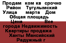 Продам 2ком.кв. срочно › Район ­ Тугулымский › Улица ­ 8 марта › Дом ­ 30 › Общая площадь ­ 48 › Цена ­ 780 000 - Все города Недвижимость » Квартиры продажа   . Ханты-Мансийский,Радужный г.